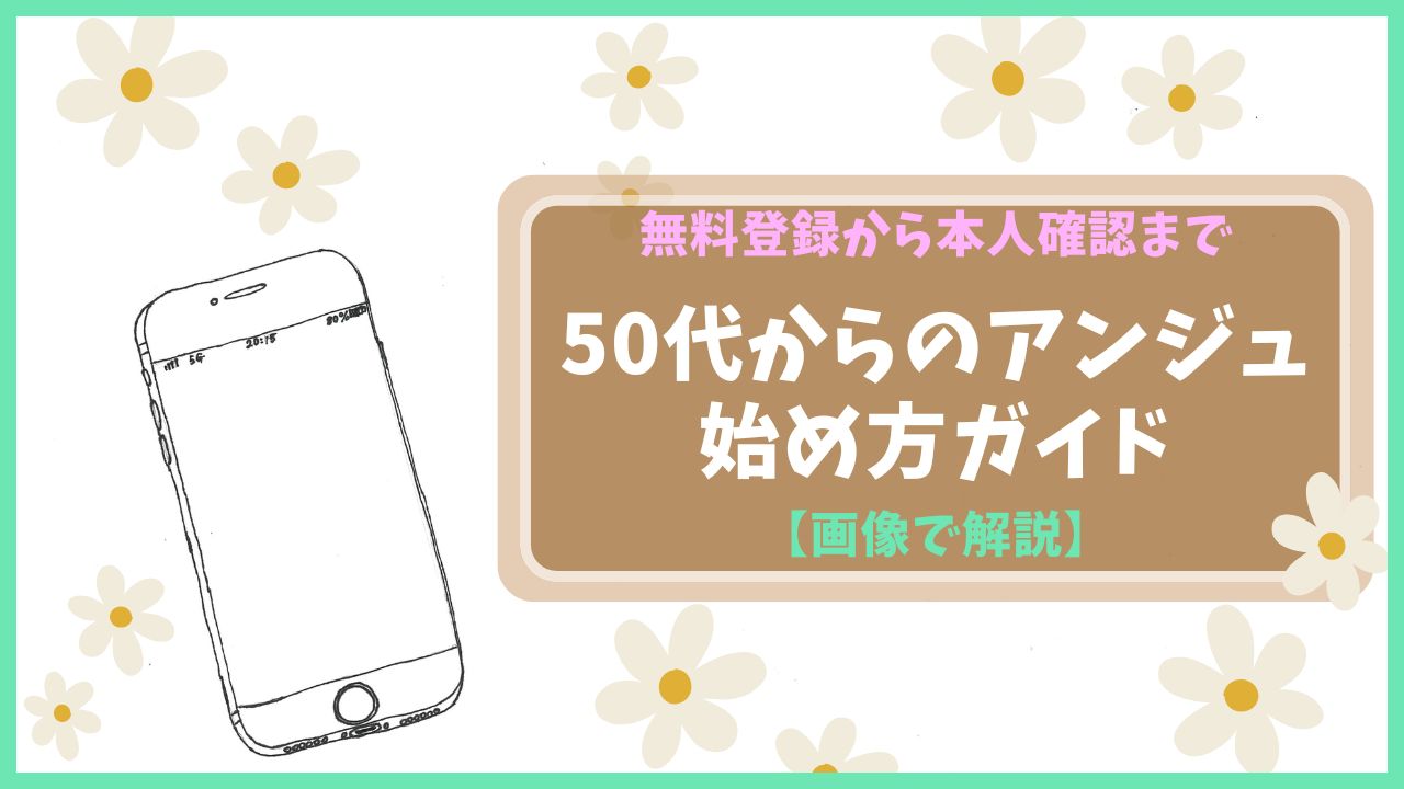 50代からのアンジュ、始め方ガイド。無料登録から本人確認まで、画像で解説