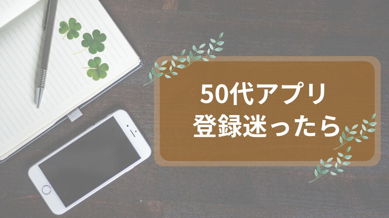 50代マッチングアプリ、登録で迷ったら？