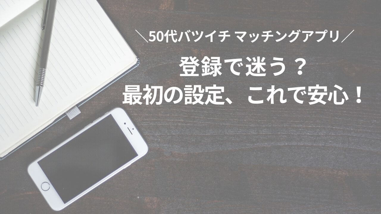 50代マッチングアプリ、登録で迷う？最初の設定、これで安心。アイキャッチ