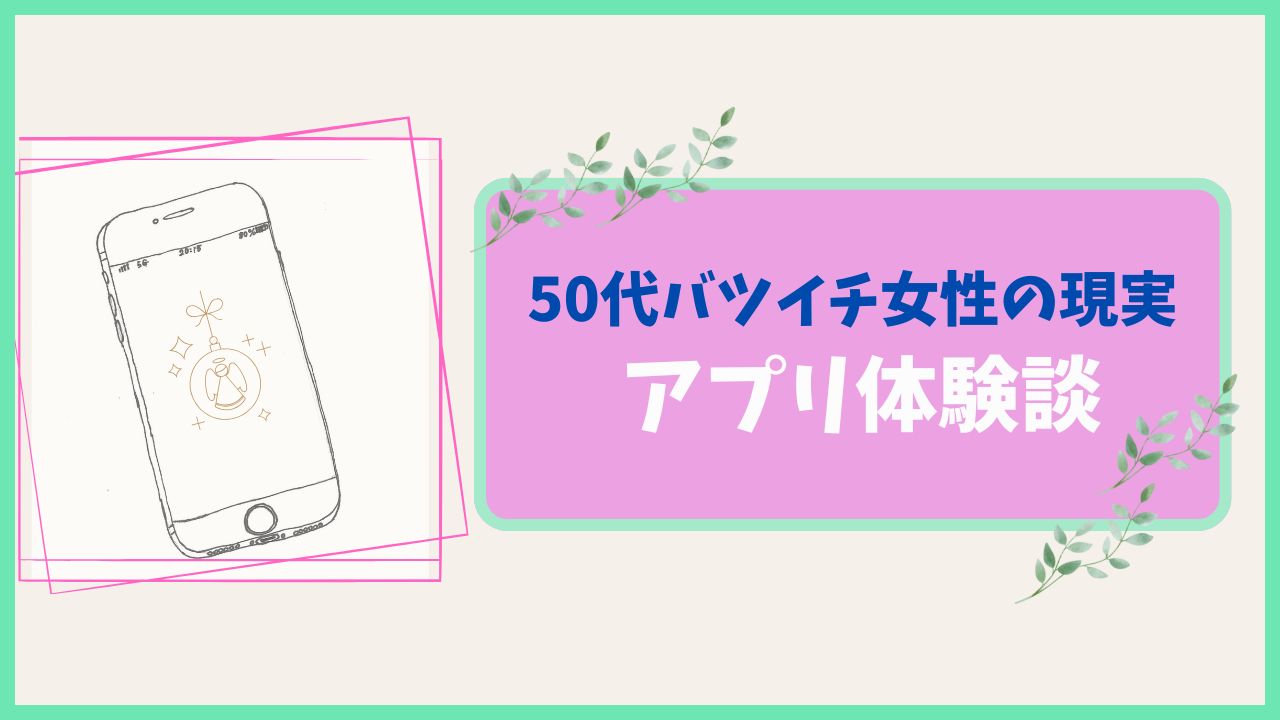 50代バツイチマッチングアプリの現実、リアル体験談