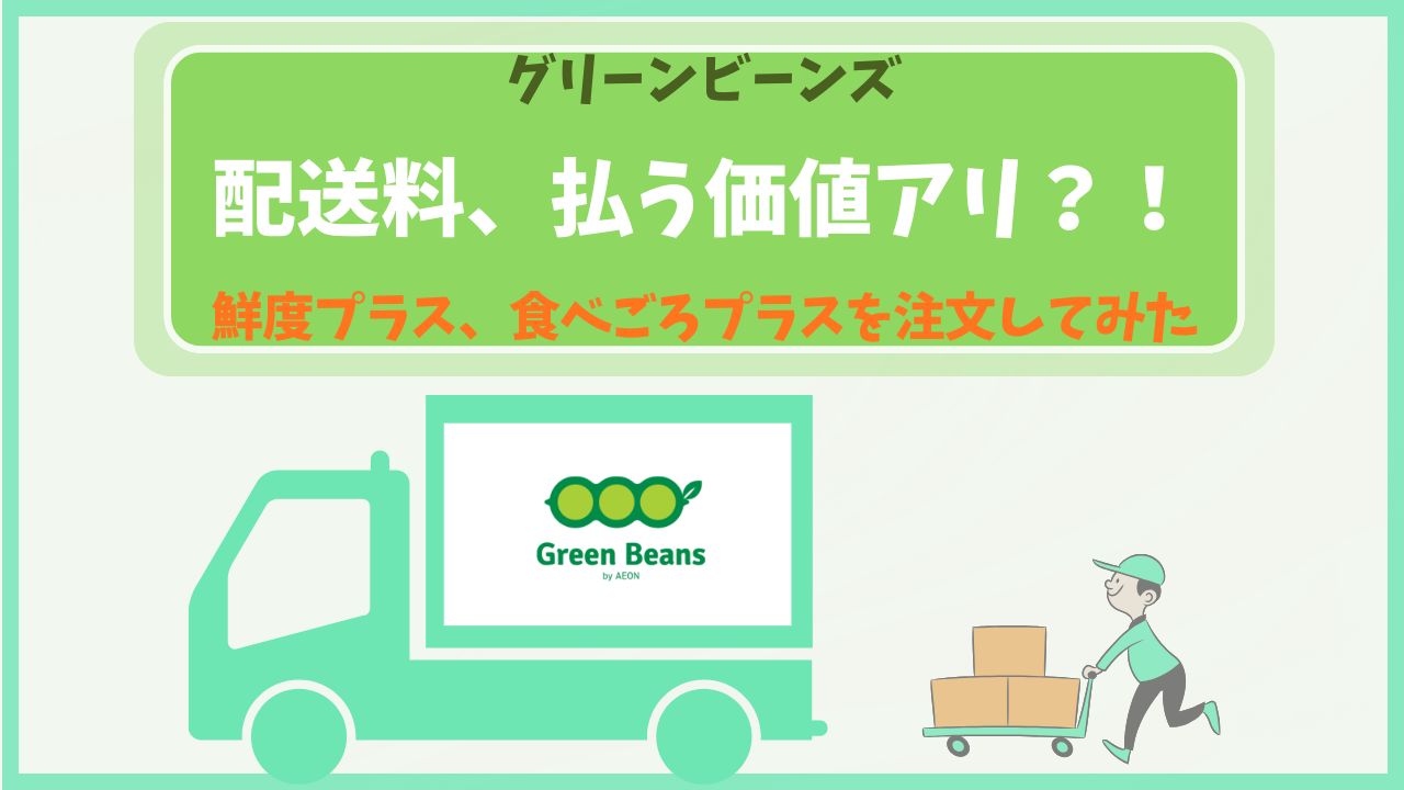 グリーンビーンズの配送料に払う価値があるかを徹底検証したレビュー。鮮度プラスや食べごろプラスを実際に注文して届いた商品の品質、丁寧な配送体験、そして時短による生活のゆとりなど、コスト以上のメリットを解説するアイキャッチ画像。