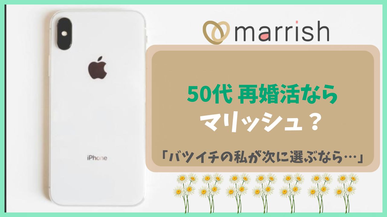 50代再婚活ならマリッシュ？「バツイチの私が次に選ぶなら…」