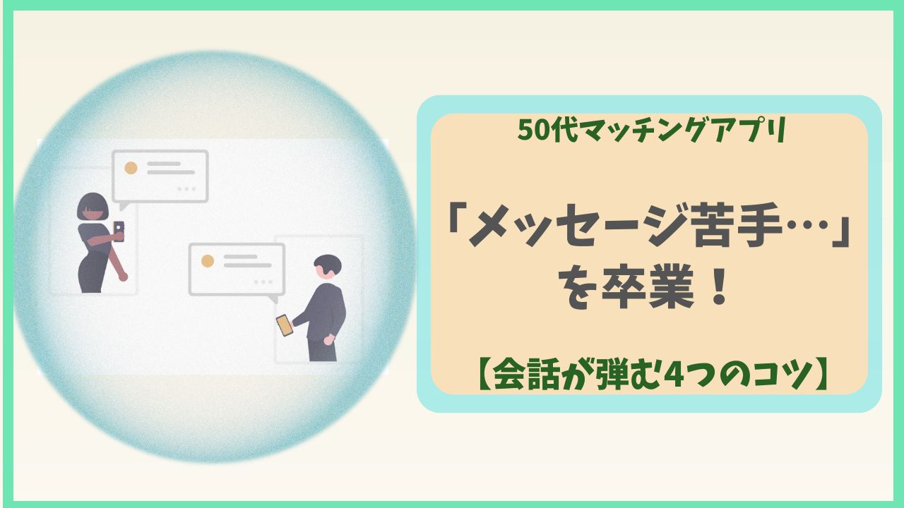50代マッチングアプリ「メッセージ苦手」を卒業。会話が弾む4つのコツ