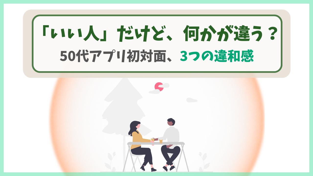 50代マッチングアプリ初対面で感じた3つの違和感と2回目はないと直感した理由