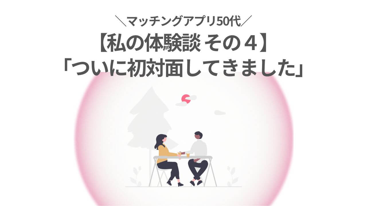 マッチングアプリ50代、初対面した体験談その4