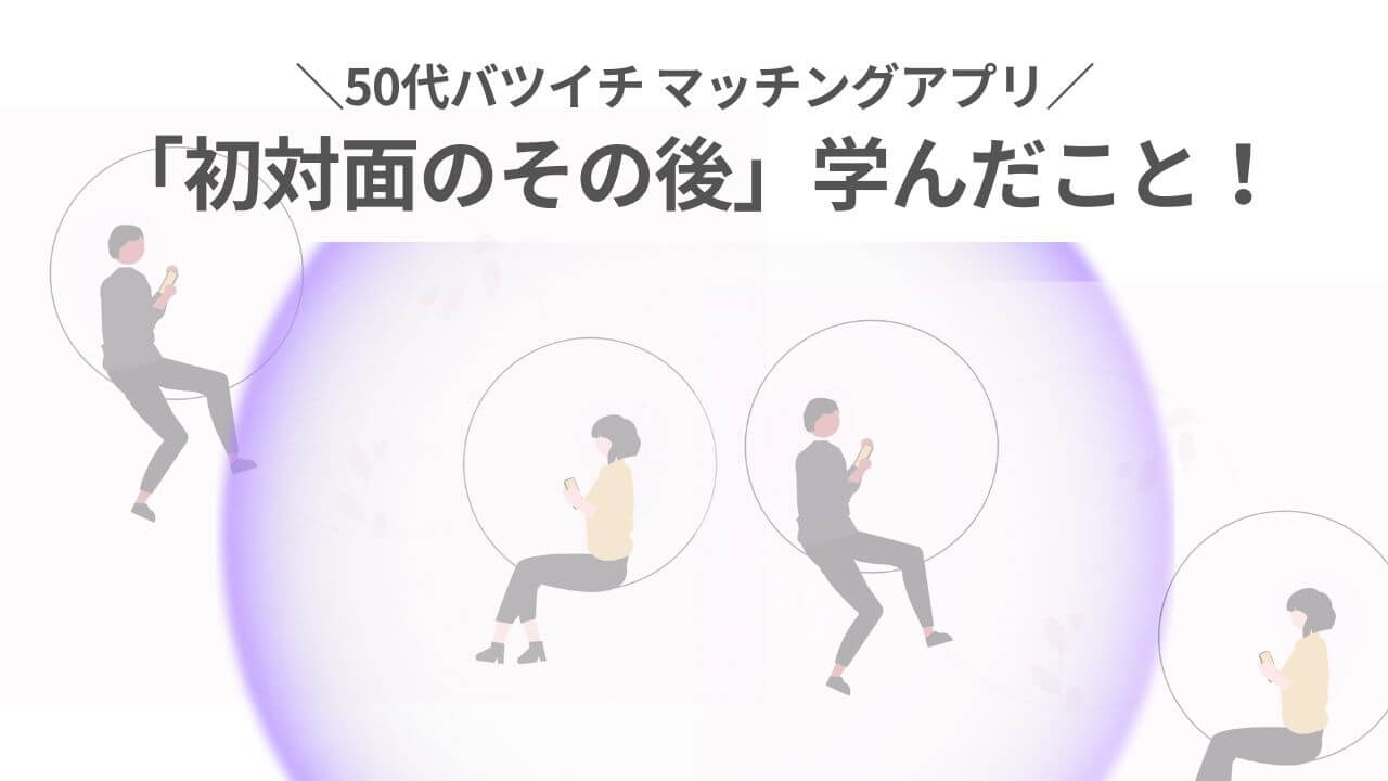 50代マッチングアプリ「初対面のその後」学んだことアイキャッチ