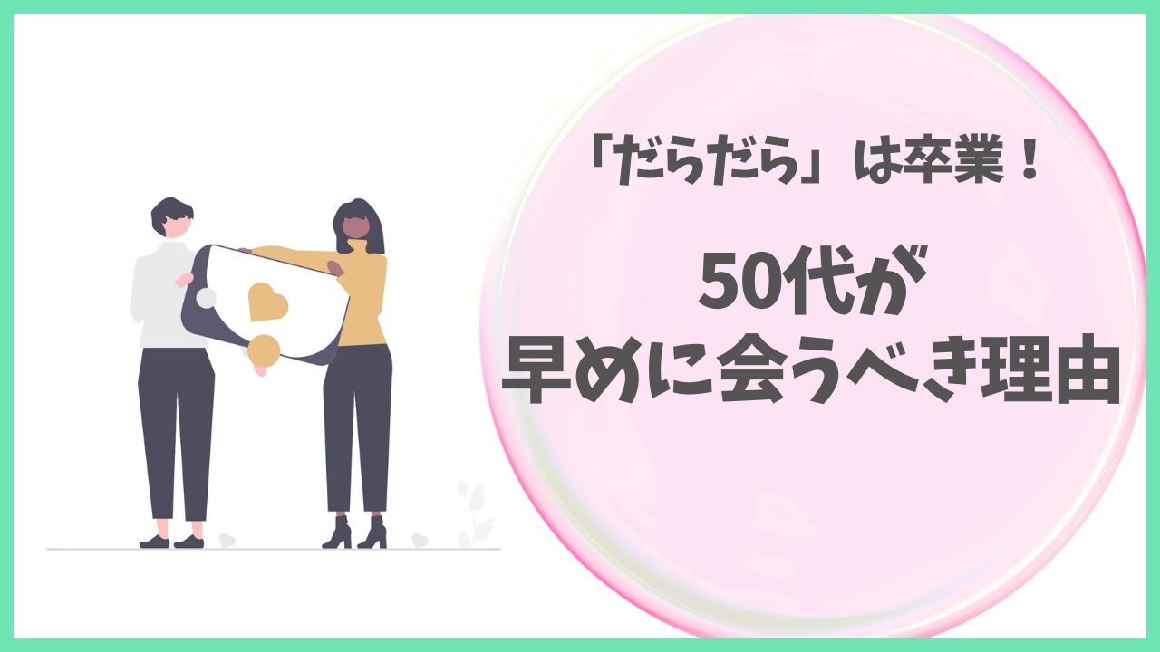マッチングアプリ50代。だらだらは卒業。早めに会うべき理由