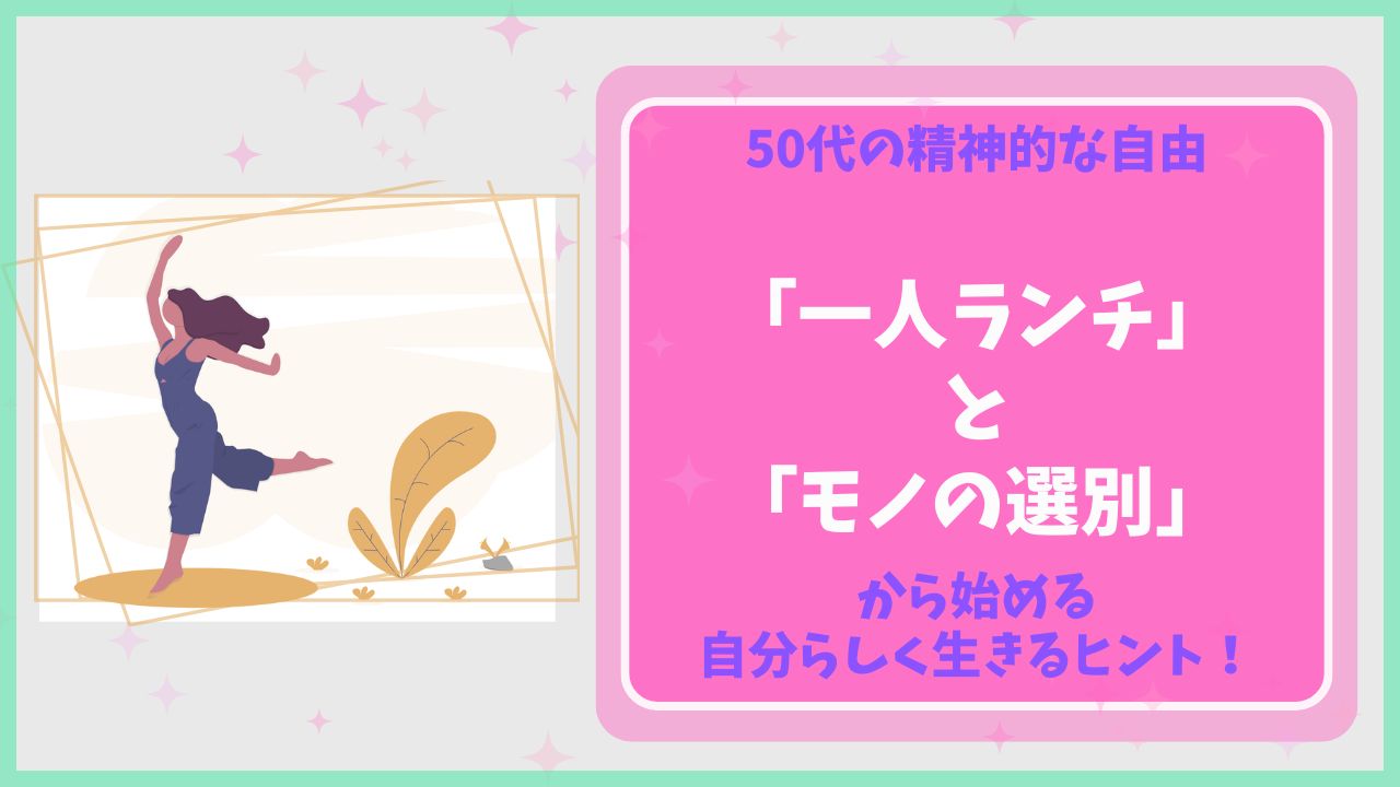 50代女性が精神的な自由を手に入れるための、一人ランチでの食事やモノの選別といった具体的なヒントを記したアイキャッチ画像